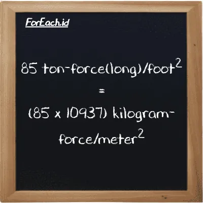 How to convert ton-force(long)/foot<sup>2</sup> to kilogram-force/meter<sup>2</sup>: 85 ton-force(long)/foot<sup>2</sup> (LT f/ft<sup>2</sup>) is equivalent to 85 times 10937 kilogram-force/meter<sup>2</sup> (kgf/m<sup>2</sup>)